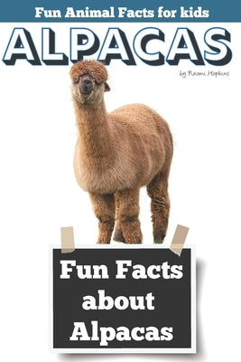 Fun Facts about Alpacas: Fun Animal Facts for kids (Alpaca FACTS BOOK WITH ADORABLE PHOTOS) by Hopkins, Naomi