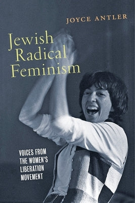 Jewish Radical Feminism: Voices from the Women's Liberation Movement by Antler, Joyce