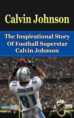 Calvin Johnson: The Inspirational Story of Football Superstar Calvin Johnson by Redban, Bill
