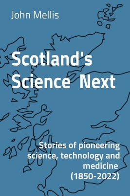 Scotland's Science Next: Stories of pioneering science, technology and medicine (1850-2022) by Mellis, John