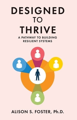 Designed to Thrive: A Pathway to Building Resilient Systems by Foster, Alison S.