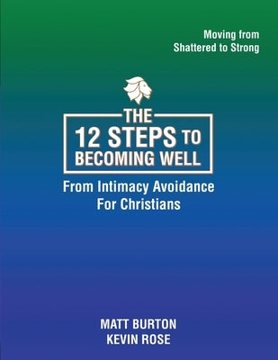 The 12 steps to Becoming Well from Intimacy Avoidance For Christians by Burton, Matt