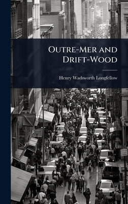 Outre-Mer and Drift-Wood by Longfellow, Henry Wadsworth
