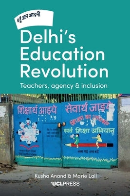 Delhi's Education Revolution: Teachers, Agency and Inclusion by Anand, Kusha