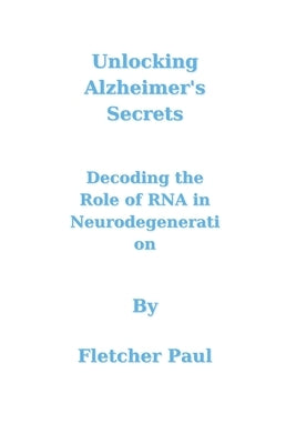 Unlocking Alzheimer's Secrets: Decoding the Role of RNA in Neurodegeneration by Paul, Fletcher