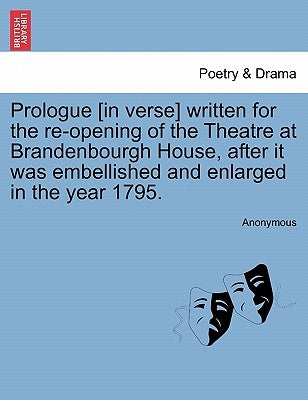 Prologue [in Verse] Written for the Re-Opening of the Theatre at Brandenbourgh House, After It Was Embellished and Enlarged in the Year 1795. by Anonymous