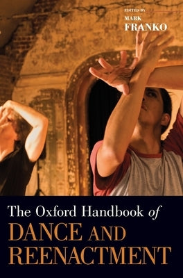 The Oxford Handbook of Dance and Reenactment by Franko, Mark