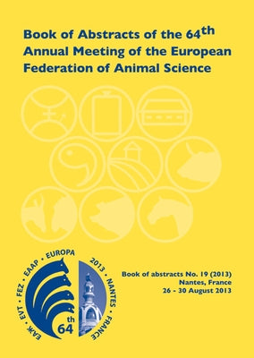 Book of Abstracts of the 64th Annual Meeting of the European Association for Animal Production: Nantes, France, 26 - 30 August 2013 by Scientific Committee