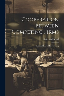 Cooperation Between Competing Firms: Informal Know-how Trading by Hippel, Eric Von