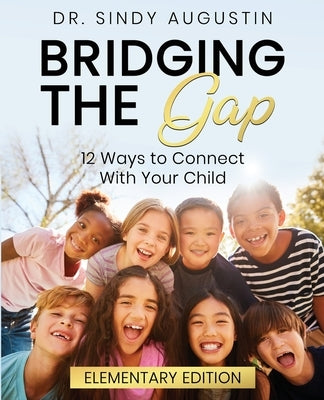 Bridging the Gap: 12 Ways to Connect With Your Child by Augustin, Sindy