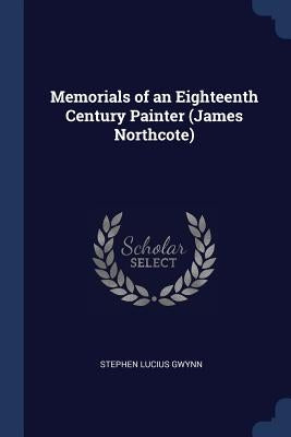 Memorials of an Eighteenth Century Painter (James Northcote) by Gwynn, Stephen Lucius
