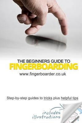 The Beginners Guide to Fingerboarding- Tricks & Tips: Fingerboarding tricks tutorials and tips for beginners by Mossman, James