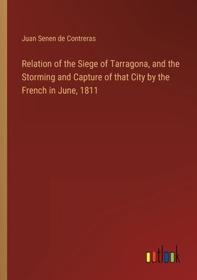 Relation of the Siege of Tarragona, and the Storming and Capture of that City by the French in June, 1811 by Contreras, Juan Senen De