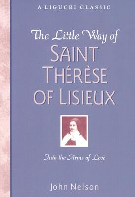 The Little Way of Saint Therese of Lisieux: Into the Arms of Love by Nelson, John