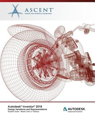 Autodesk Inventor 2018 Design Variations and Representations: Autodesk Authorized Publisher by Ascent -. Center for Technical Knowledge