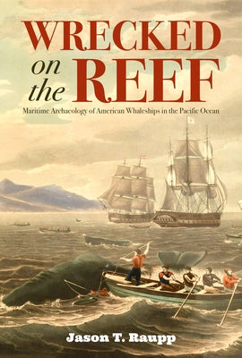 Wrecked on the Reef: Maritime Archaeology of American Whaleships in the Pacific Ocean by Raupp, Jason T.