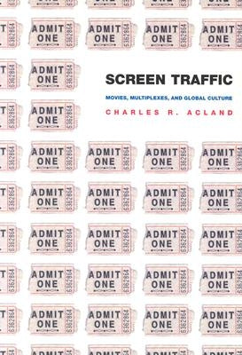 Screen Traffic: Movies, Multiplexes, and Global Culture by Acland, Charles R.