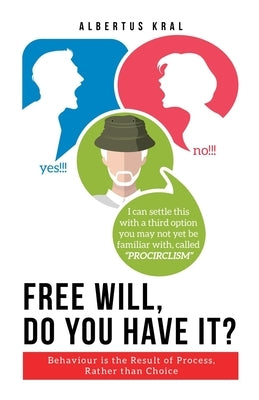 Free Will, Do You Have It?: Behaviour is the Result of Process, Rather than Choice by Kral, Albertus
