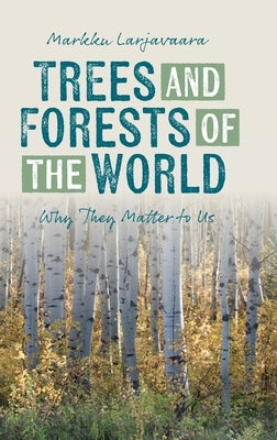 Trees and Forests of the World: Why They Matter to Us by Larjavaara, Markku
