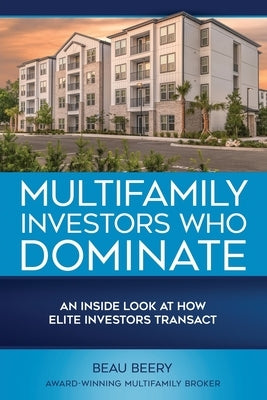 Multifamily Investors Who Dominate by Beery, Beau