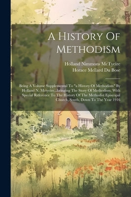 A History Of Methodism: Being A Volume Supplemental To "a History Of Methodism" By Holland N. Mctyeire...bringing The Story Of Methodism, With by Horace Mellard Du Bose