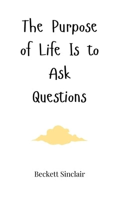 The Purpose of Life Is to Ask Questions by Sinclair, Beckett