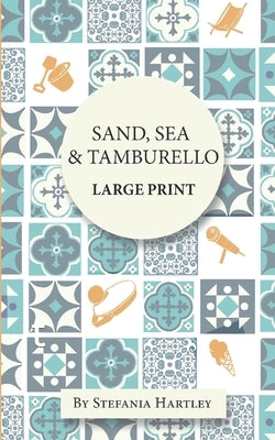 Sand, Sea & Tamburello: 10 humorous and heartwarming short stories for Summer, in Extra-Large Print by Hartley, Stefania