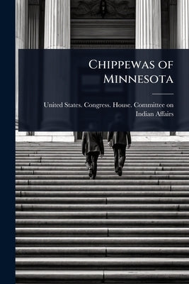 Chippewas of Minnesota by United States Congress House Commi