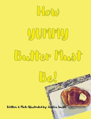 How YUMMY Butter Must Be! by Smith, Jessica