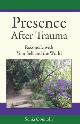 Presence After Trauma: Reconcile with Your Self and the World by Connolly, Sonia