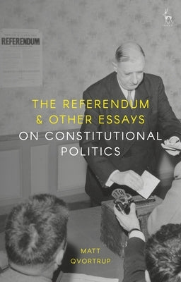The Referendum and Other Essays on Constitutional Politics by Qvortrup, Matt