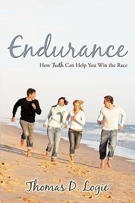 Endurance: How Faith Can Help You Win the Race by Thomas D. Logie, D. Logie