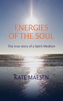 Energies of the Soul: The true story of a Spirit Medium by Maesen, Kate