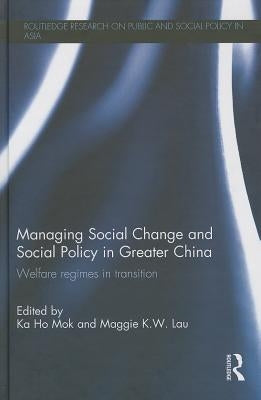 Managing Social Change and Social Policy in Greater China: Welfare Regimes in Transition by Mok, Ka-Ho