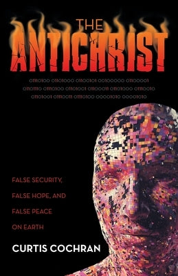 The Antichrist: False Security, False Hope, and False Peace on Earth by Cochran, Curtis