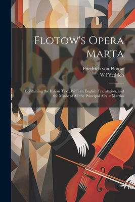 Flotow's Opera Marta: Containing the Italian Text, With an English Translation, and the Music of all the Principal Airs = Martha by Friedrich, W.