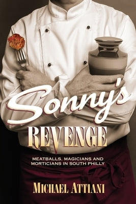 Sonny's Revenge: Meatballs, Magicians and Morticians in South Philly by Attiani, Michael