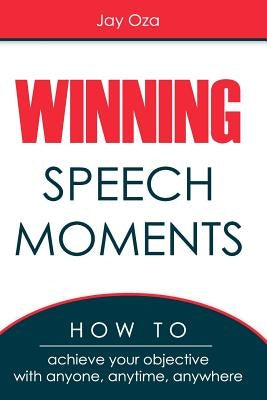 Winning Speech Moments: How to Achieve Your Objective with Anyone, Anytime, Anywhere by Oza, Jay