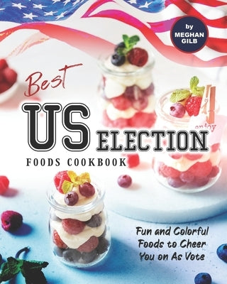 Best US Election Foods Cookbook: Fun and Colorful Foods to Cheer You on As Vote by Gilb, Meghan