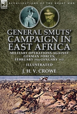 General Smuts' Campaign in East Africa: Military Operations Against German Forces, February 1916-January 1917 by Crowe, J. H. V.
