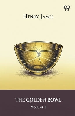 The Golden Bowl Volume 1 by James, Henry