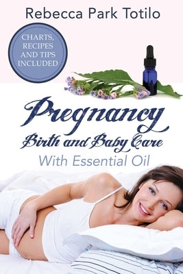 Pregnancy, Birth and Baby Care With Essential Oil: Essential Oils for Labor by Totilo, Rebecca Park