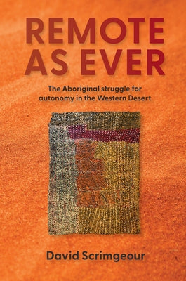 Remote as Ever: The Aboriginal Struggle for Autonomy in Australia's Western Desert by Scrimgeour, David