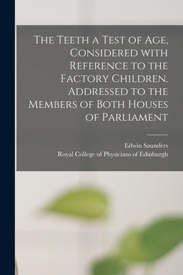 The Teeth a Test of Age, Considered With Reference to the Factory Children. Addressed to the Members of Both Houses of Parliament by Saunders, Edwin 1814-1901