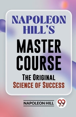 Napoleon Hill's Master Course The Original Science Of Success by Hill, Napoleon