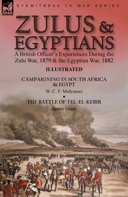 Zulus & Egyptians: a British Officer's Experiences During the Zulu War, 1879 and the Egyptian War, 1882----Campaigning in South Africa an by Molyneux, W. C. F.