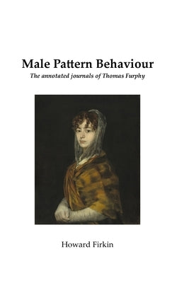 Male Pattern Behaviour: The annotated journals of Thomas Furphy by Firkin, Howard