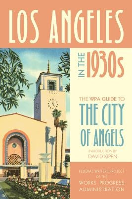 Los Angeles in the 1930s: The Wpa Guide to the City of Angels by Federal Writers Project of the Works Pro
