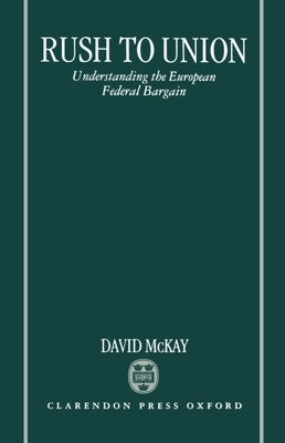 Rush to Union: Understanding the European Federal Bargain by McKay, David