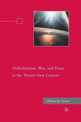 Globalization, War, and Peace in the Twenty-First Century by Nester, W.
